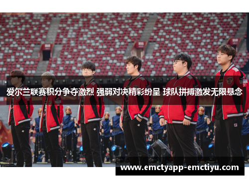爱尔兰联赛积分争夺激烈 强弱对决精彩纷呈 球队拼搏激发无限悬念
