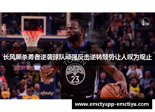 长风厮杀勇者逆袭球队顽强反击逆转颓势让人叹为观止