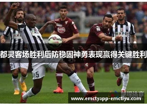 都灵客场胜利后防稳固神勇表现赢得关键胜利