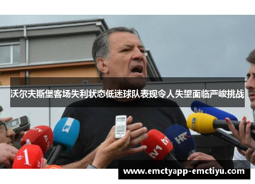 沃尔夫斯堡客场失利状态低迷球队表现令人失望面临严峻挑战